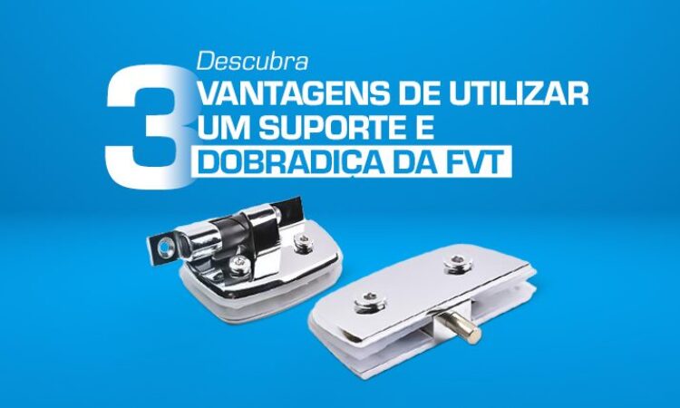 descubra-as-3-vantagens-de-utilizar-um-suporte-e-dobradica-da-fvt-2022-04-04-descubra-vantagens-utilizar-suporte-dobradica-fvt