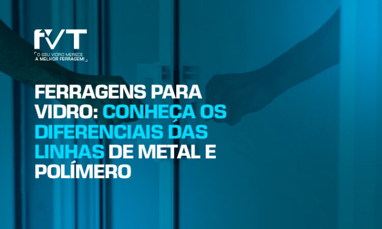 ferragens-para-vidro-conheca-os-diferenciais-das-linhas-de-metal-e-polimero ferragens-para-vidro-conheca-os-diferenciais-das-linhas-de-metal-e-polimero