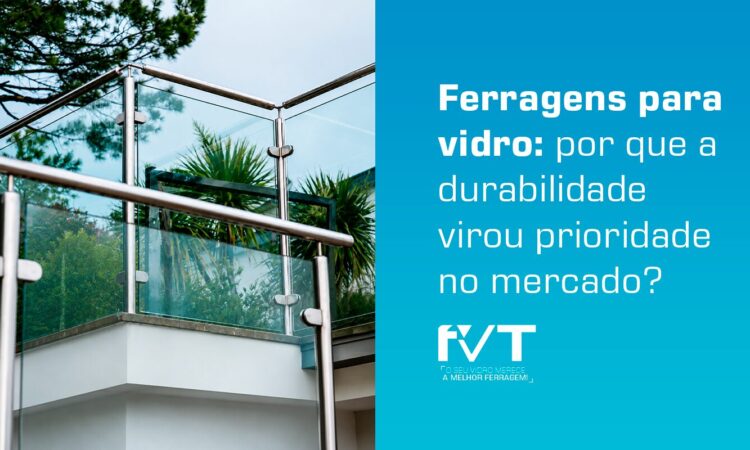 ferragens-para-vidro-por-que-a-durabilidade-virou-prioridade-no-mercado