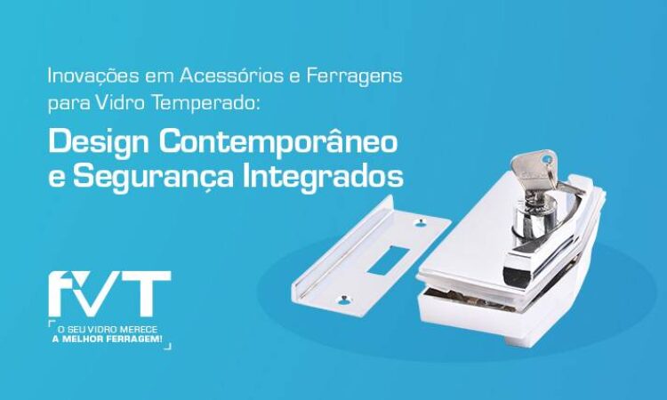 inovacoes-em-acessorios-e-ferragens-para-vidro-temperado-design-contemporaneo-e-seguranca-integrados-2024-01-11-blog