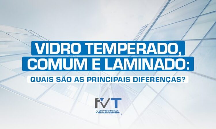 vidro-temperado-vidro-comum-e-vidro-laminado-quais-sao-as-principais-diferencas--2022-02-11-vidro-temperado-vidro-comum-e-vidro-laminado-quais-sao-as-principais-diferencas